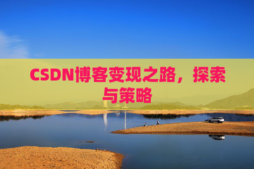 CSDN博客变现之路，探索与策略