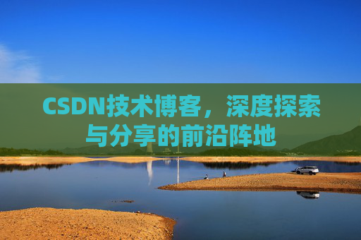 CSDN技术博客，深度探索与分享的前沿阵地